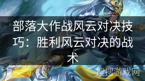 部落大作战风云对决技巧:胜利风云对决的战术 部落大作战风云对决技巧:胜利风云对决的战术