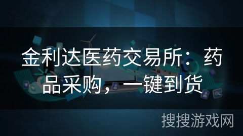 金利达医药交易所：药品采购，一键到货