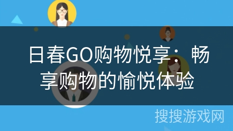 日春GO购物悦享：畅享购物的愉悦体验