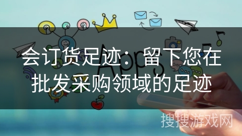 会订货足迹：留下您在批发采购领域的足迹
