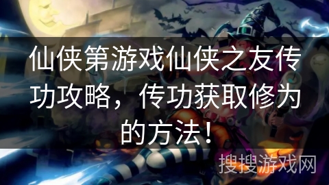 仙侠第游戏仙侠之友传功攻略，传功获取修为的方法！