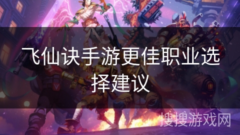 飞仙诀手游更佳职业选择建议