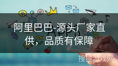 阿里巴巴-源头厂家直供，品质有保障
