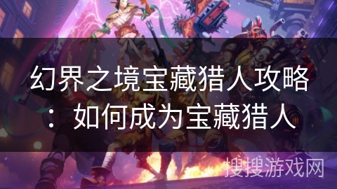 幻界之境宝藏猎人攻略：如何成为宝藏猎人