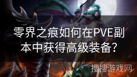 零界之痕如何在PVE副本中获得高级装备? 零界之痕如何在PVE副本中获得高级装备?