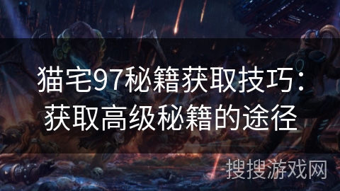 猫宅97秘籍获取技巧:获取高级秘籍的途径 猫宅97秘籍获取技巧:获取高级秘籍的途径