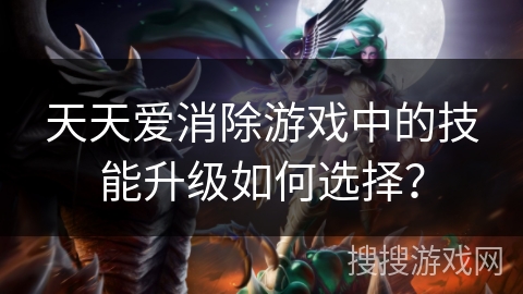 天天爱消除游戏中的技能升级如何选择？
