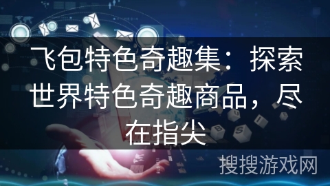飞包特色奇趣集：探索世界特色奇趣商品，尽在指尖