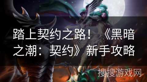 踏上契约之路!《黑暗之潮:契约》新手攻略 踏上契约之路!《黑暗之潮:契约》新手攻略