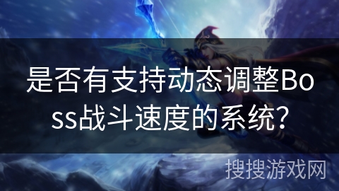是否有支持动态调整Boss战斗速度的系统？