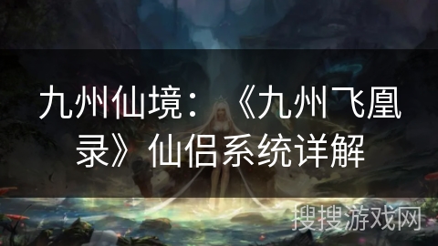 九州仙境:《九州飞凰录》仙侣系统详解 九州仙境:《九州飞凰录》仙侣系统详解