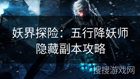 妖界探险：五行降妖师隐藏副本攻略