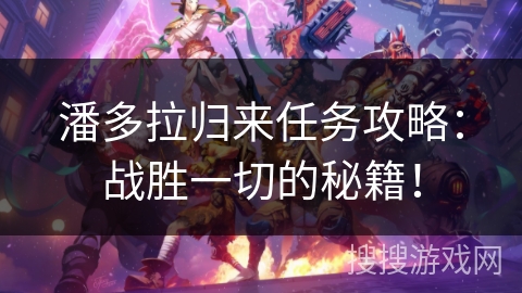 潘多拉归来任务攻略：战胜一切的秘籍！