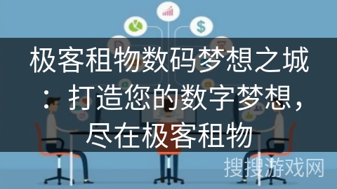 极客租物数码梦想之城：打造您的数字梦想，尽在极客租物