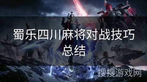 蜀乐四川麻将对战技巧总结