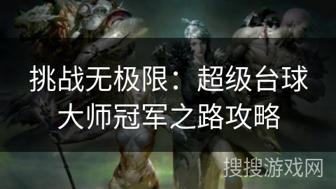 挑战无极限:超级台球大师冠军之路攻略 挑战无极限:超级台球大师冠军之路攻略