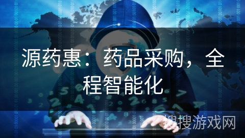 源药惠：药品采购，全程智能化