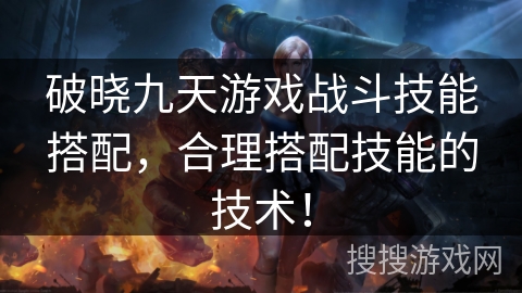 破晓九天游戏战斗技能搭配，合理搭配技能的技术！