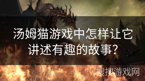 汤姆猫游戏中怎样让它讲述有趣的故事？