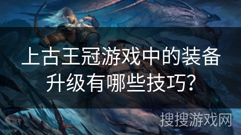 上古王冠游戏中的装备升级有哪些技巧？
