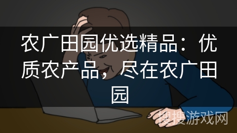 农广田园优选精品:优质农产品,尽在农广田园 农广田园优选精品:优质农产品,尽在农广田园