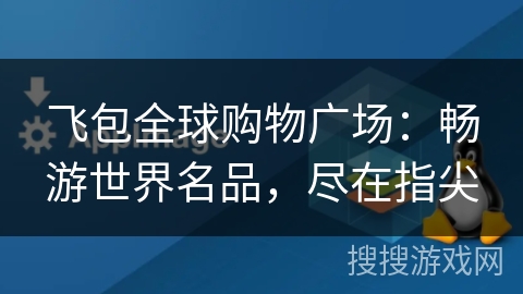 飞包全球购物广场：畅游世界名品，尽在指尖
