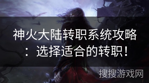 神火大陆转职系统攻略：选择适合的转职！