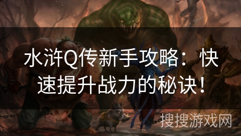 水浒Q传新手攻略：快速提升战力的秘诀！