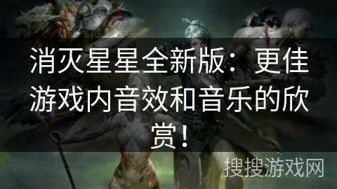 消灭星星全新版：更佳游戏内音效和音乐的欣赏！