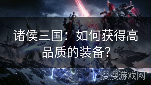 诸侯三国：如何获得高品质的装备？