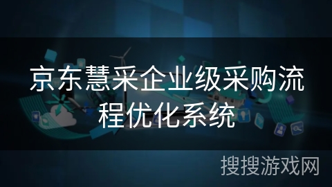 京东慧采企业级采购流程优化系统