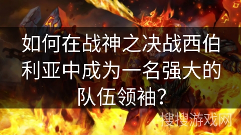 如何在战神之决战西伯利亚中成为一名强大的队伍领袖？