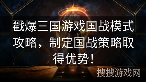 戳爆三国游戏国战模式攻略，制定国战策略取得优势！