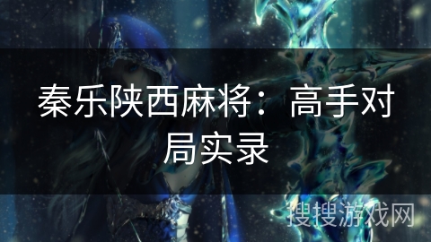 秦乐陕西麻将：高手对局实录