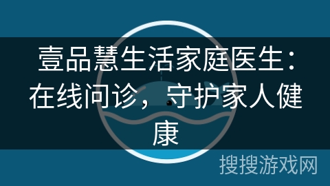 壹品慧生活家庭医生：在线问诊，守护家人健康