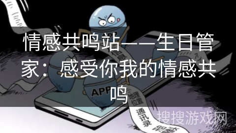 情感共鸣站——生日管家：感受你我的情感共鸣