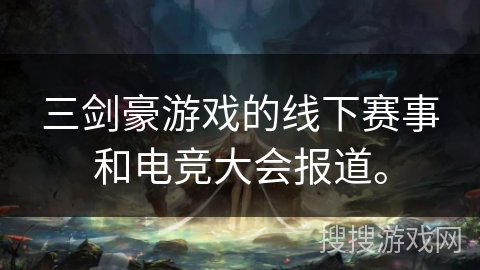 三剑豪游戏的线下赛事和电竞大会报道。