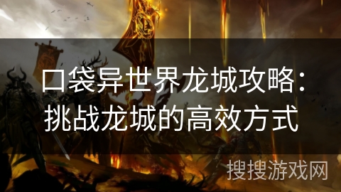 口袋异世界龙城攻略：挑战龙城的高效方式