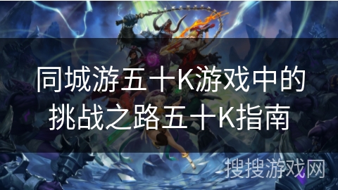 同城游五十K游戏中的挑战之路五十K指南