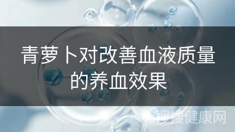 青萝卜对改善血液质量的养血效果