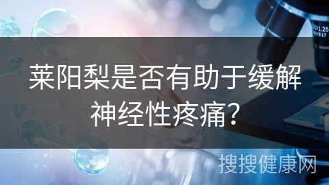 莱阳梨是否有助于缓解神经性疼痛？