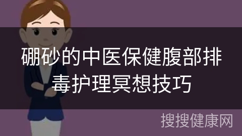 硼砂的中医保健腹部排毒护理冥想技巧