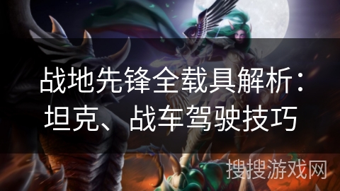 战地先锋全载具解析：坦克、战车驾驶技巧