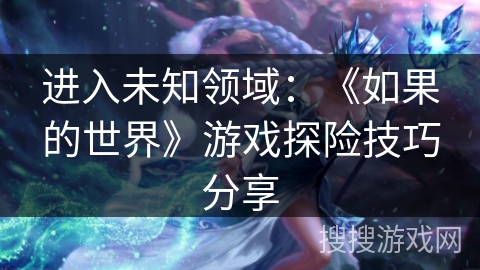 进入未知领域：《如果的世界》游戏探险技巧分享