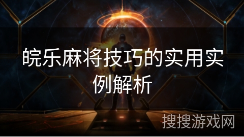 皖乐麻将技巧的实用实例解析