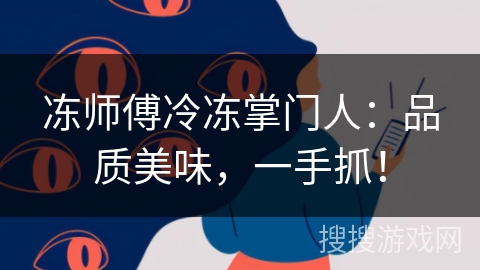 冻师傅冷冻掌门人：品质美味，一手抓！