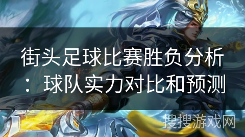 街头足球比赛胜负分析:球队实力对比和预测 街头足球比赛胜负分析:球队实力对比和预测
