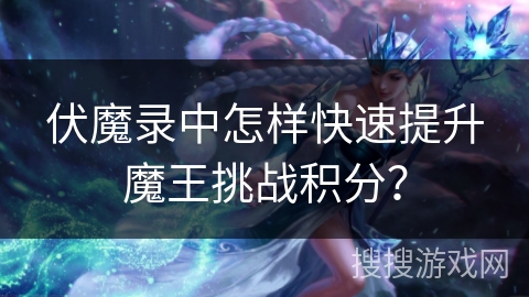 伏魔录中怎样快速提升魔王挑战积分？