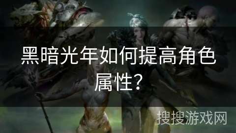 黑暗光年如何提高角色属性？