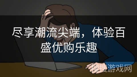 尽享潮流尖端,体验百盛优购乐趣 尽享潮流尖端,体验百盛优购乐趣